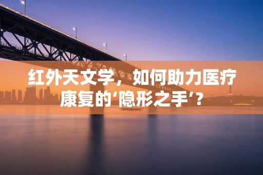 红外天文学，如何助力医疗康复的‘隐形之手’？