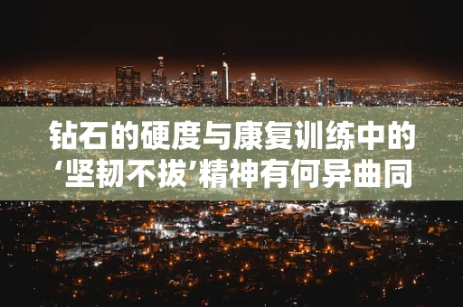 钻石的硬度与康复训练中的‘坚韧不拔’精神有何异曲同工之处？