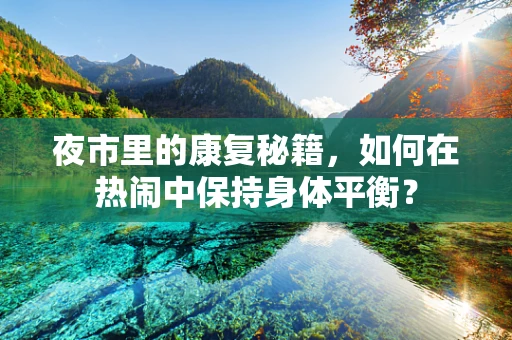 夜市里的康复秘籍，如何在热闹中保持身体平衡？