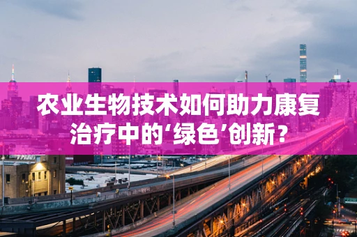 农业生物技术如何助力康复治疗中的‘绿色’创新？