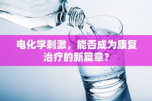 电化学刺激，能否成为康复治疗的新篇章？