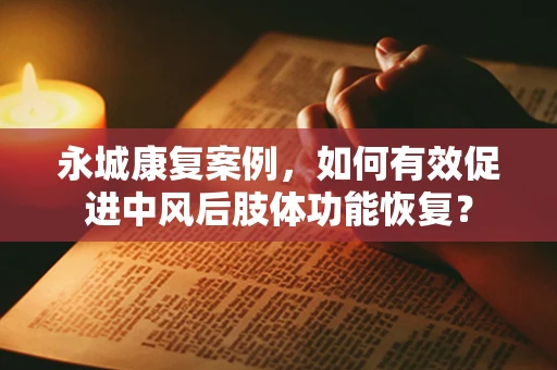 永城康复案例，如何有效促进中风后肢体功能恢复？