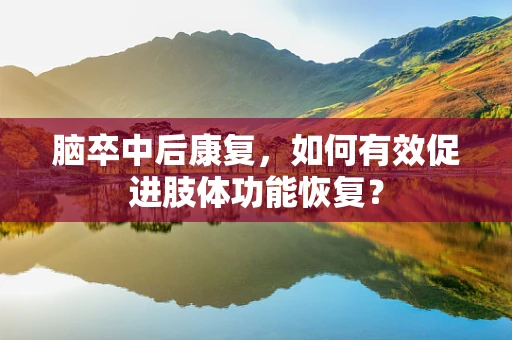 脑卒中后康复，如何有效促进肢体功能恢复？