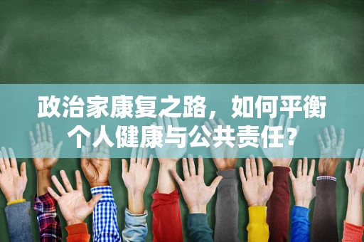 政治家康复之路，如何平衡个人健康与公共责任？
