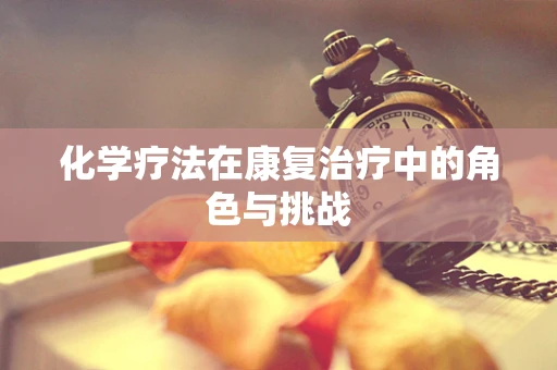 化学疗法在康复治疗中的角色与挑战