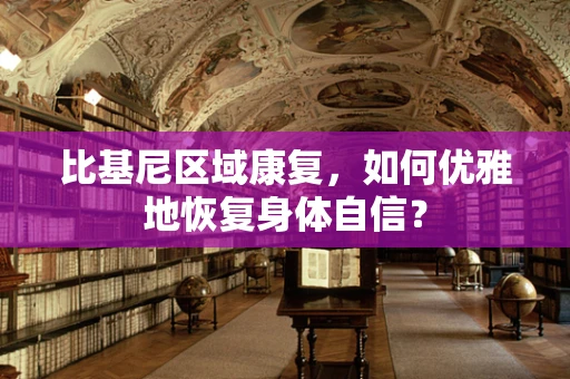 比基尼区域康复，如何优雅地恢复身体自信？