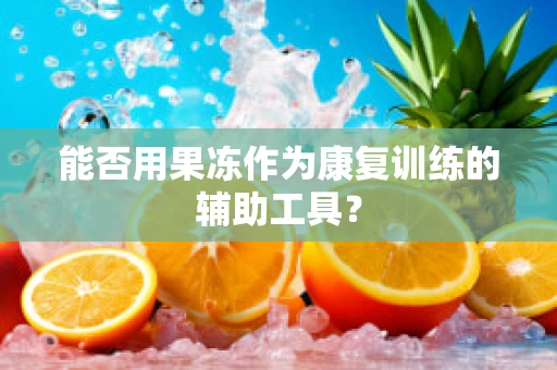 能否用果冻作为康复训练的辅助工具？
