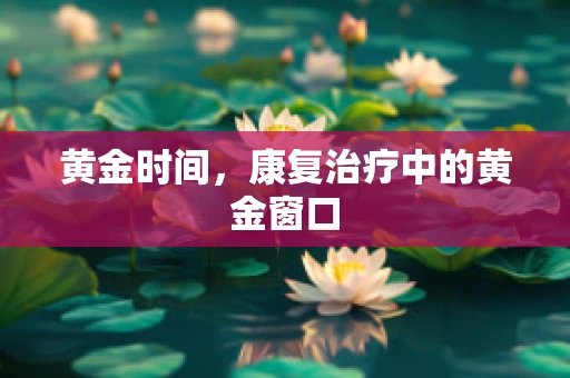 黄金时间，康复治疗中的黄金窗口