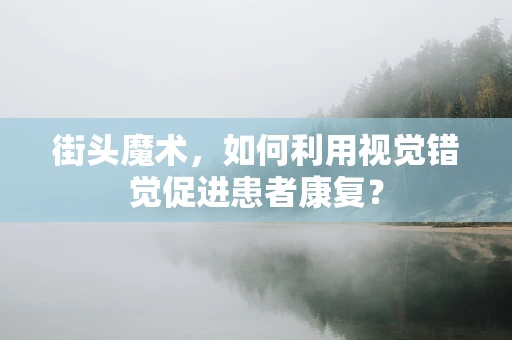 街头魔术，如何利用视觉错觉促进患者康复？