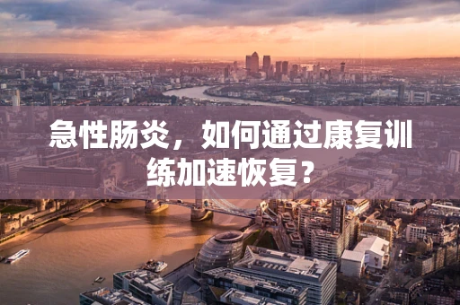 急性肠炎，如何通过康复训练加速恢复？