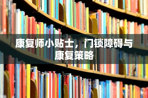 康复师小贴士，门锁障碍与康复策略