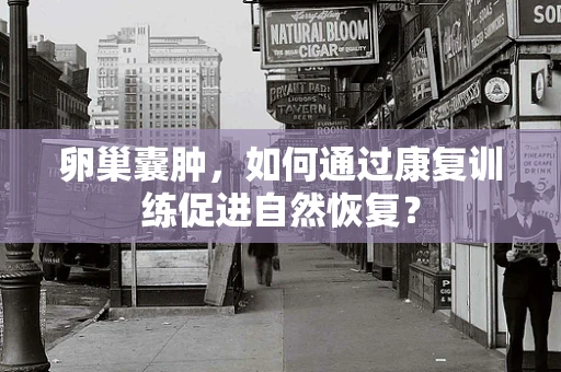 卵巢囊肿，如何通过康复训练促进自然恢复？
