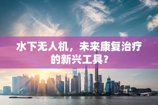 水下无人机，未来康复治疗的新兴工具？