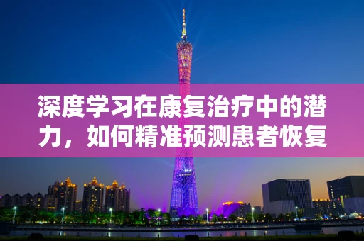 深度学习在康复治疗中的潜力，如何精准预测患者恢复进程？