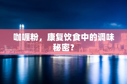 咖喱粉，康复饮食中的调味秘密？