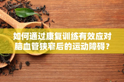 如何通过康复训练有效应对脑血管狭窄后的运动障碍？