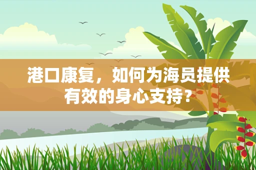 港口康复，如何为海员提供有效的身心支持？
