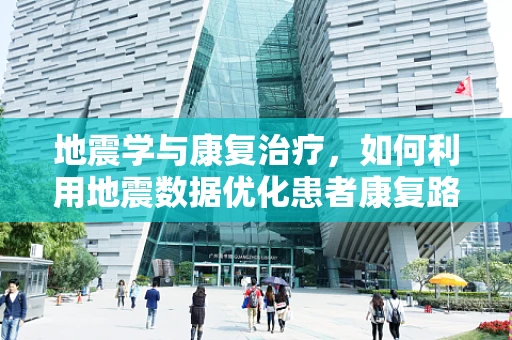 地震学与康复治疗，如何利用地震数据优化患者康复路径？