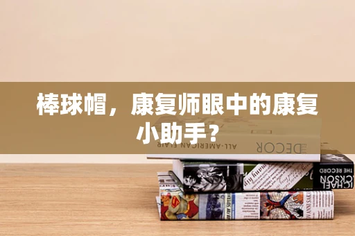 棒球帽，康复师眼中的康复小助手？