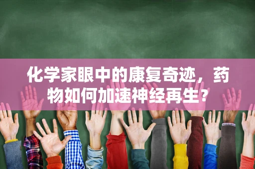 化学家眼中的康复奇迹，药物如何加速神经再生？