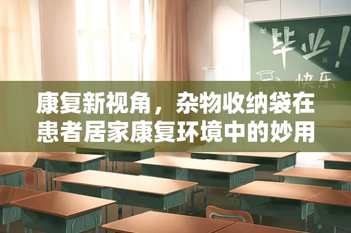 康复新视角，杂物收纳袋在患者居家康复环境中的妙用与挑战