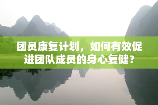 团员康复计划，如何有效促进团队成员的身心复健？