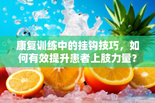 康复训练中的挂钩技巧，如何有效提升患者上肢力量？