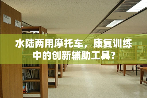 水陆两用摩托车，康复训练中的创新辅助工具？
