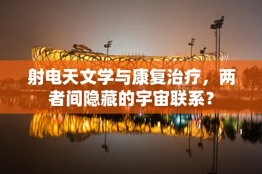 射电天文学与康复治疗，两者间隐藏的宇宙联系？