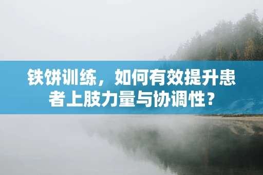 铁饼训练，如何有效提升患者上肢力量与协调性？
