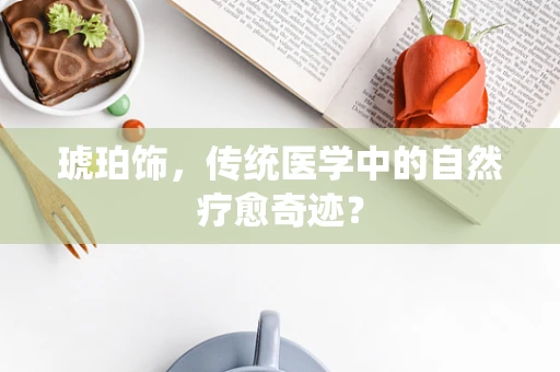 琥珀饰，传统医学中的自然疗愈奇迹？