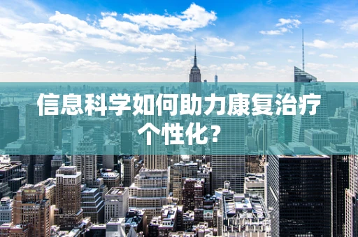 信息科学如何助力康复治疗个性化？