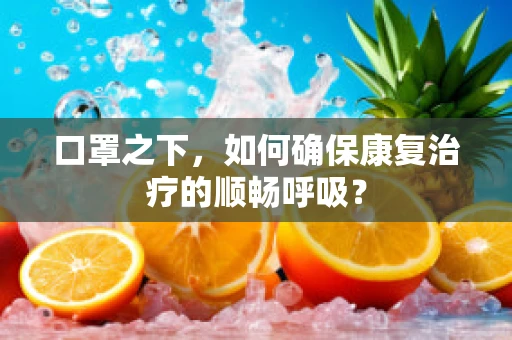 口罩之下，如何确保康复治疗的顺畅呼吸？