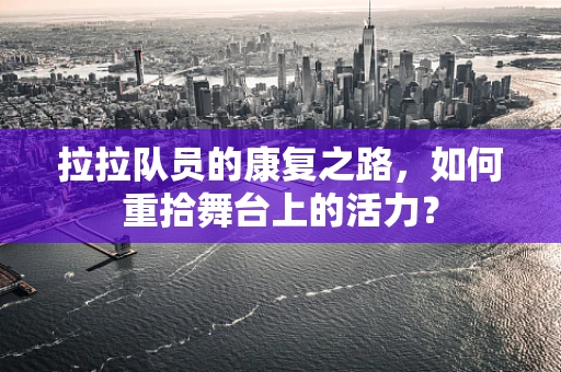 拉拉队员的康复之路，如何重拾舞台上的活力？