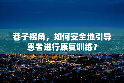 巷子拐角，如何安全地引导患者进行康复训练？