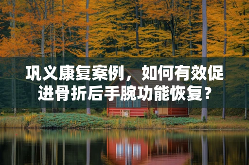 巩义康复案例，如何有效促进骨折后手腕功能恢复？