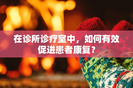在诊所诊疗室中，如何有效促进患者康复？