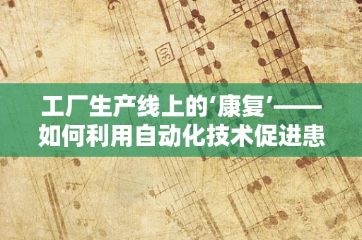 工厂生产线上的‘康复’——如何利用自动化技术促进患者康复？