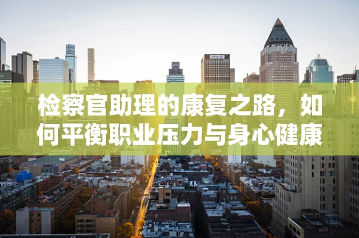 检察官助理的康复之路，如何平衡职业压力与身心健康？