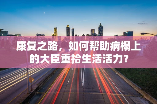康复之路，如何帮助病榻上的大臣重拾生活活力？