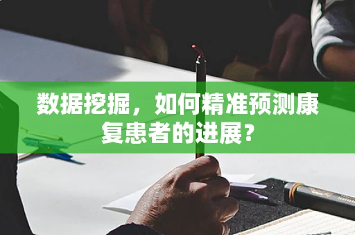 数据挖掘，如何精准预测康复患者的进展？