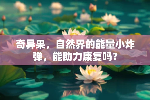 奇异果，自然界的能量小炸弹，能助力康复吗？