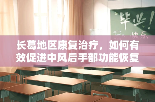长葛地区康复治疗，如何有效促进中风后手部功能恢复？