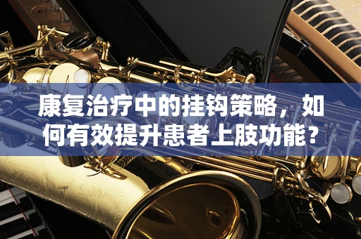 康复治疗中的挂钩策略，如何有效提升患者上肢功能？