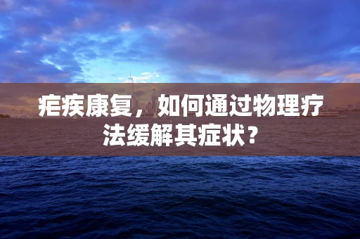 疟疾康复，如何通过物理疗法缓解其症状？