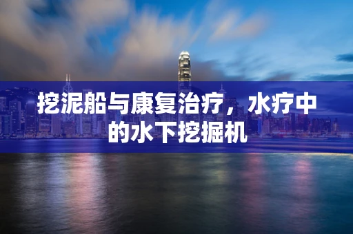 挖泥船与康复治疗，水疗中的水下挖掘机