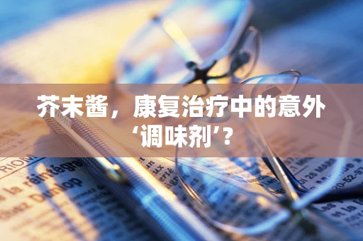 芥末酱，康复治疗中的意外‘调味剂’？