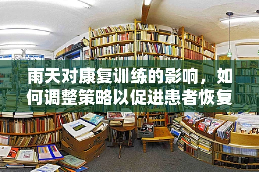 雨天对康复训练的影响，如何调整策略以促进患者恢复？