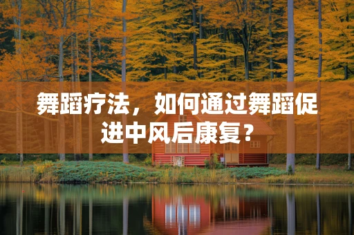 舞蹈疗法，如何通过舞蹈促进中风后康复？
