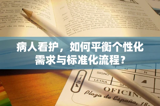 病人看护，如何平衡个性化需求与标准化流程？